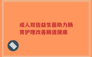 成人双倍益生菌助力肠胃护理改善肠道健康