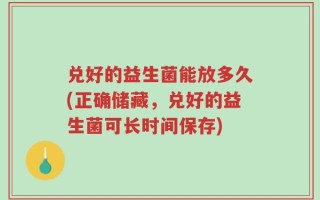 兑好的益生菌能放多久(正确储藏，兑好的益生菌可长时间保存)