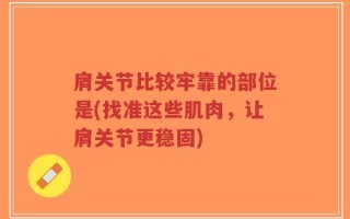 肩关节比较牢靠的部位是(找准这些肌肉，让肩关节更稳固)