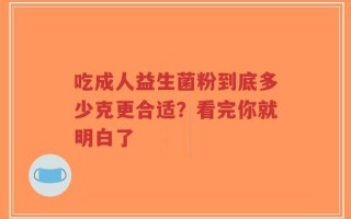 吃成人益生菌粉到底多少克更合适？看完你就明白了