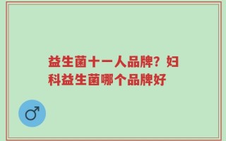 益生菌十一人品牌？妇科益生菌哪个品牌好