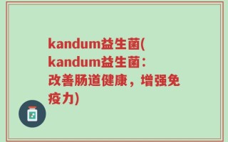kandum益生菌(kandum益生菌：改善肠道健康，增强免疫力)