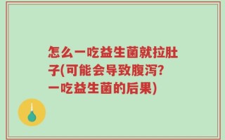 怎么一吃益生菌就拉肚子(可能会导致腹泻？一吃益生菌的后果)