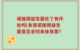 诺瑞得益生菌吃了有坏处吗(食用诺瑞得益生菌是否会对身体有害？