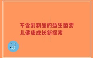 不含乳制品的益生菌婴儿健康成长新探索