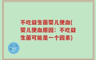 不吃益生菌婴儿便血(婴儿便血原因：不吃益生菌可能是一个因素)