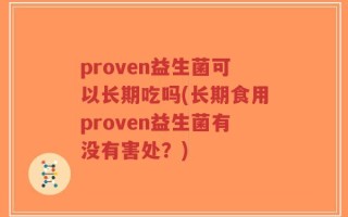 proven益生菌可以长期吃吗(长期食用proven益生菌有没有害处？)