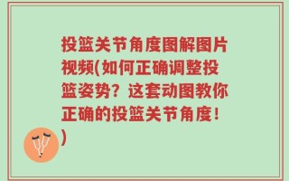 投篮关节角度图解图片视频(如何正确调整投篮姿势？这套动图教你正确的投篮关节角度！)