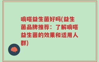 嘀嗒益生菌好吗(益生菌品牌推荐：了解嘀嗒益生菌的效果和适用人群)