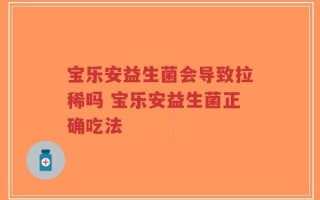 宝乐安益生菌会导致拉稀吗 宝乐安益生菌正确吃法