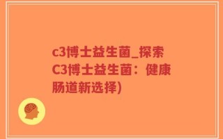 c3博士益生菌_探索C3博士益生菌：健康肠道新选择)