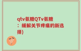 qtv氨糖QTv氨糖：缓解关节疼痛的新选择)