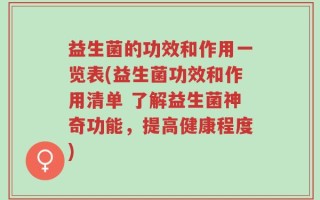 益生菌的功效和作用一览表(益生菌功效和作用清单 了解益生菌神奇功能，提高健康程度)