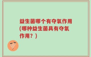 益生菌哪个有夺氧作用(哪种益生菌具有夺氧作用？)