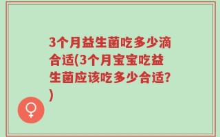 3个月益生菌吃多少滴合适(3个月宝宝吃益生菌应该吃多少合适？)