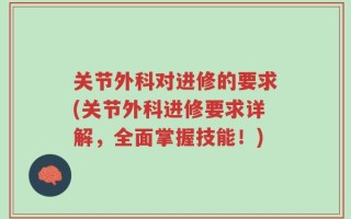 关节外科对进修的要求(关节外科进修要求详解，全面掌握技能！)