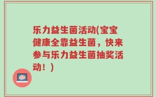 乐力益生菌活动(宝宝健康全靠益生菌，快来参与乐力益生菌抽奖活动！)