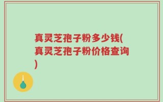 真灵芝孢子粉多少钱(真灵芝孢子粉价格查询)