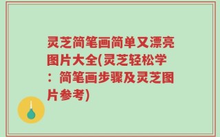 灵芝简笔画简单又漂亮图片大全(灵芝轻松学：简笔画步骤及灵芝图片参考)