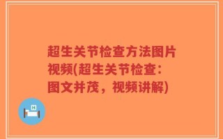 超生关节检查方法图片视频(超生关节检查：图文并茂，视频讲解)