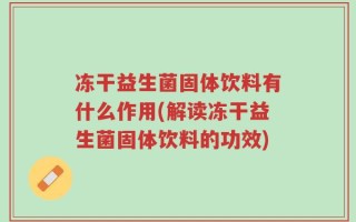 冻干益生菌固体饮料有什么作用(解读冻干益生菌固体饮料的功效)