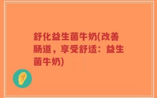 舒化益生菌牛奶(改善肠道，享受舒适：益生菌牛奶)