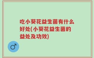 吃小葵花益生菌有什么好处(小葵花益生菌的益处及功效)