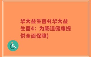 华大益生菌4(华大益生菌4：为肠道健康提供全面保障)