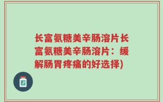 长富氨糖美辛肠溶片长富氨糖美辛肠溶片：缓解肠胃疼痛的好选择)