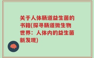 关于人体肠道益生菌的书籍(探寻肠道微生物世界：人体内的益生菌新发现)