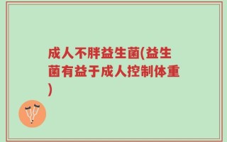 成人不胖益生菌(益生菌有益于成人控制体重)