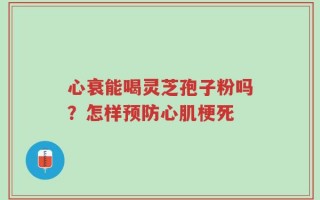 心衰能喝灵芝孢子粉吗？怎样预防心肌梗死