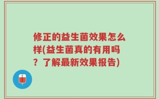 修正的益生菌效果怎么样(益生菌真的有用吗？了解最新效果报告)