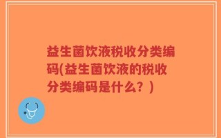 益生菌饮液税收分类编码(益生菌饮液的税收分类编码是什么？)