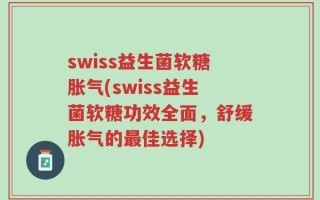 swiss益生菌软糖胀气(swiss益生菌软糖功效全面，舒缓胀气的最佳选择)