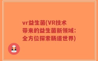 vr益生菌(VR技术带来的益生菌新领域：全方位探索肠道世界)