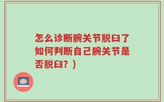 怎么诊断腕关节脱臼了如何判断自己腕关节是否脱臼？)