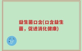 益生菌口含(口含益生菌，促进消化健康)