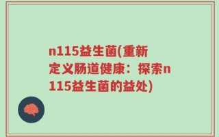 n115益生菌(重新定义肠道健康：探索n115益生菌的益处)