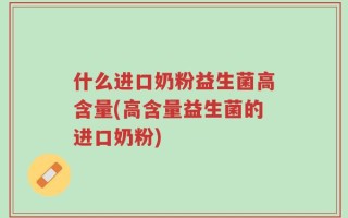 什么进口奶粉益生菌高含量(高含量益生菌的进口奶粉)