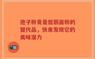 孢子粉竟是低筋面粉的替代品，快来发现它的美味潜力