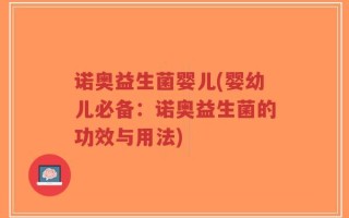 诺奥益生菌婴儿(婴幼儿必备：诺奥益生菌的功效与用法)