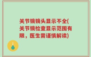 关节镜镜头显示不全(关节镜检查显示范围有限，医生需谨慎解读)