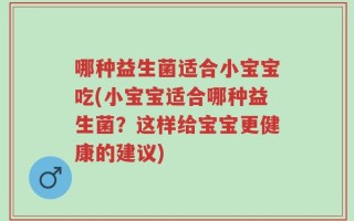 哪种益生菌适合小宝宝吃(小宝宝适合哪种益生菌？这样给宝宝更健康的建议)