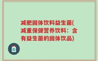 减肥固体饮料益生菌(减重保健营养饮料：含有益生菌的固体饮品)