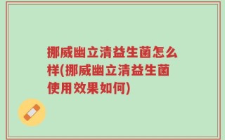 挪威幽立清益生菌怎么样(挪威幽立清益生菌使用效果如何)