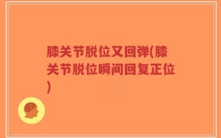 膝关节脱位又回弹(膝关节脱位瞬间回复正位)