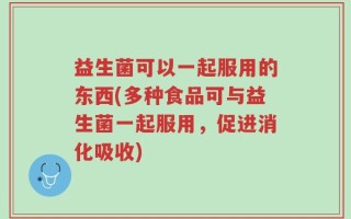 益生菌可以一起服用的东西(多种食品可与益生菌一起服用，促进消化吸收)
