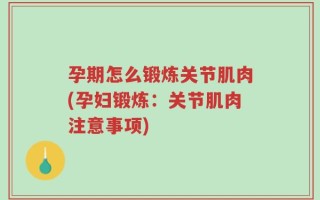 孕期怎么锻炼关节肌肉(孕妇锻炼：关节肌肉注意事项)