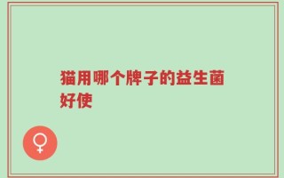 猫用哪个牌子的益生菌好使
